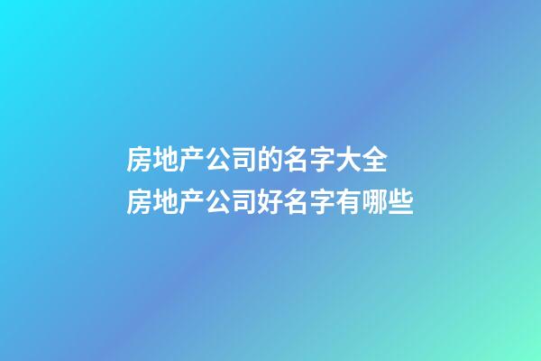 房地产公司的名字大全 房地产公司好名字有哪些-第1张-公司起名-玄机派